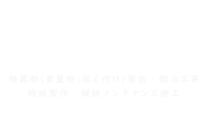 機器物（重量物）据え付け｜鍛冶工事｜機械製作
運搬｜足場組み立て・解体｜電気工事
